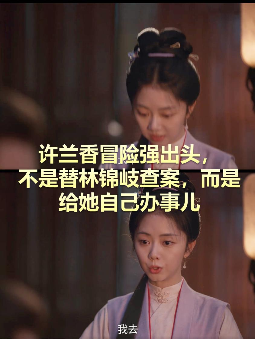 《兰香如故》许兰香冒险查案，根本不是替林锦岐分忧，而是给她自己办事儿。林