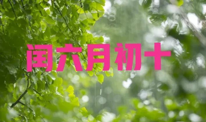 “闰六月雨水有多大，就看初十”，今日闰六月初十，有啥说法？今天是闰六月初十，以