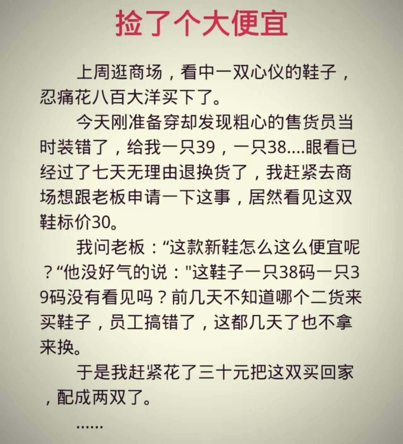 故事还没完，之前的那双鞋，去退，理由完全充分，退回800，过几天，再30买回来。故事还没完，老板说，