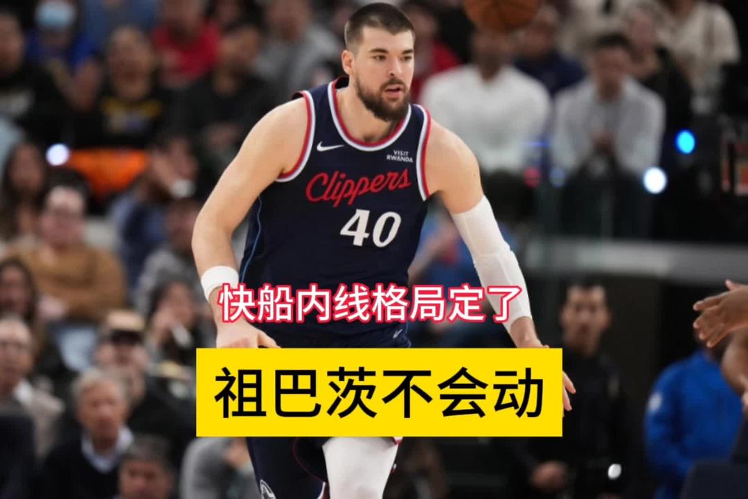 快船内线格局锁定！科林斯留队，祖巴茨稳坐，他或成交易筹码