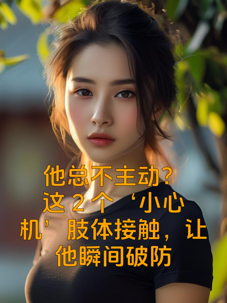 他总不主动？这2个‘小心机’肢体接触，让他瞬间破防
