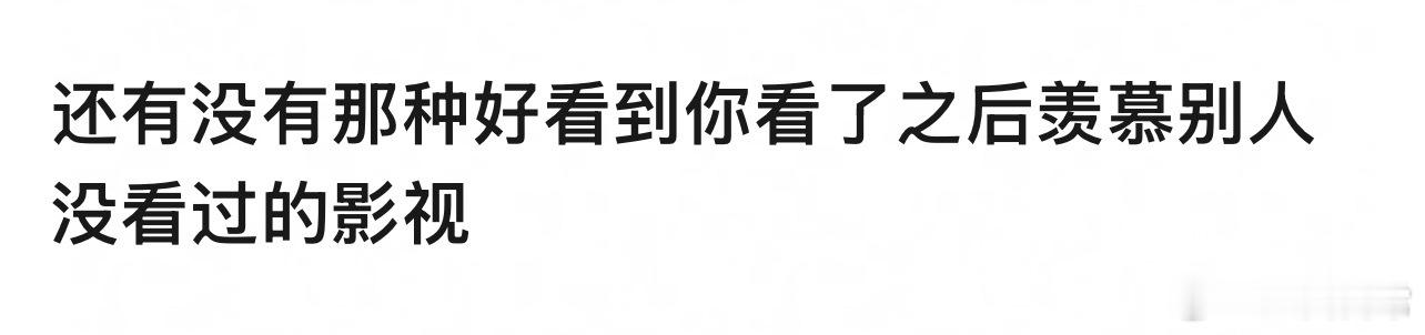 🎤：有没有那种好看到你看了之后羡慕别人没看过的影视剧？​​​