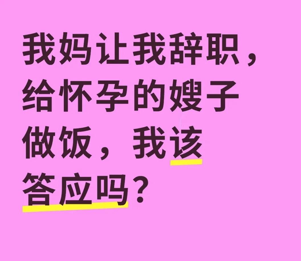 我妈让我辞职，给怀孕的嫂子做饭，我该答应吗？现在的工作是超市收银员，每月工资