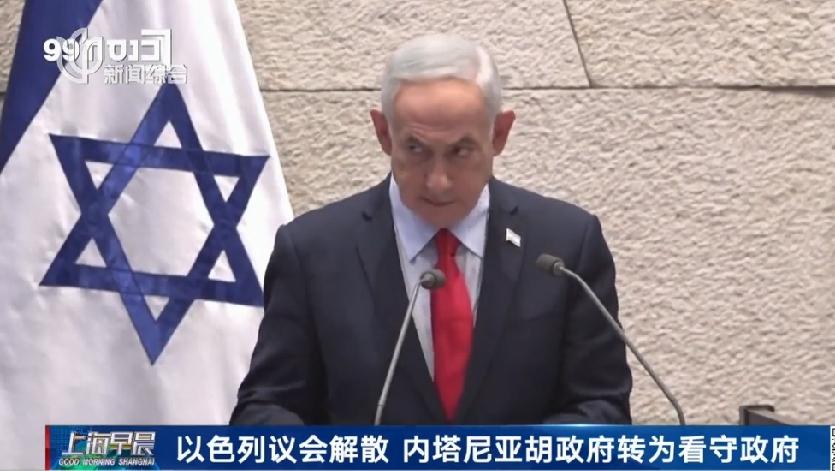 以色列议会解散，内塔尼亚胡政府转为看守政府当地时间本周，以色列议会在特拉维夫