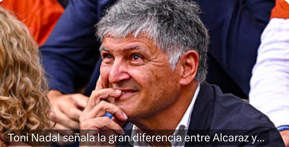 托尼叔叔：“阿卡对手的实力不如纳达尔所在年代那样强。”托尼·纳达尔在最新采访中比