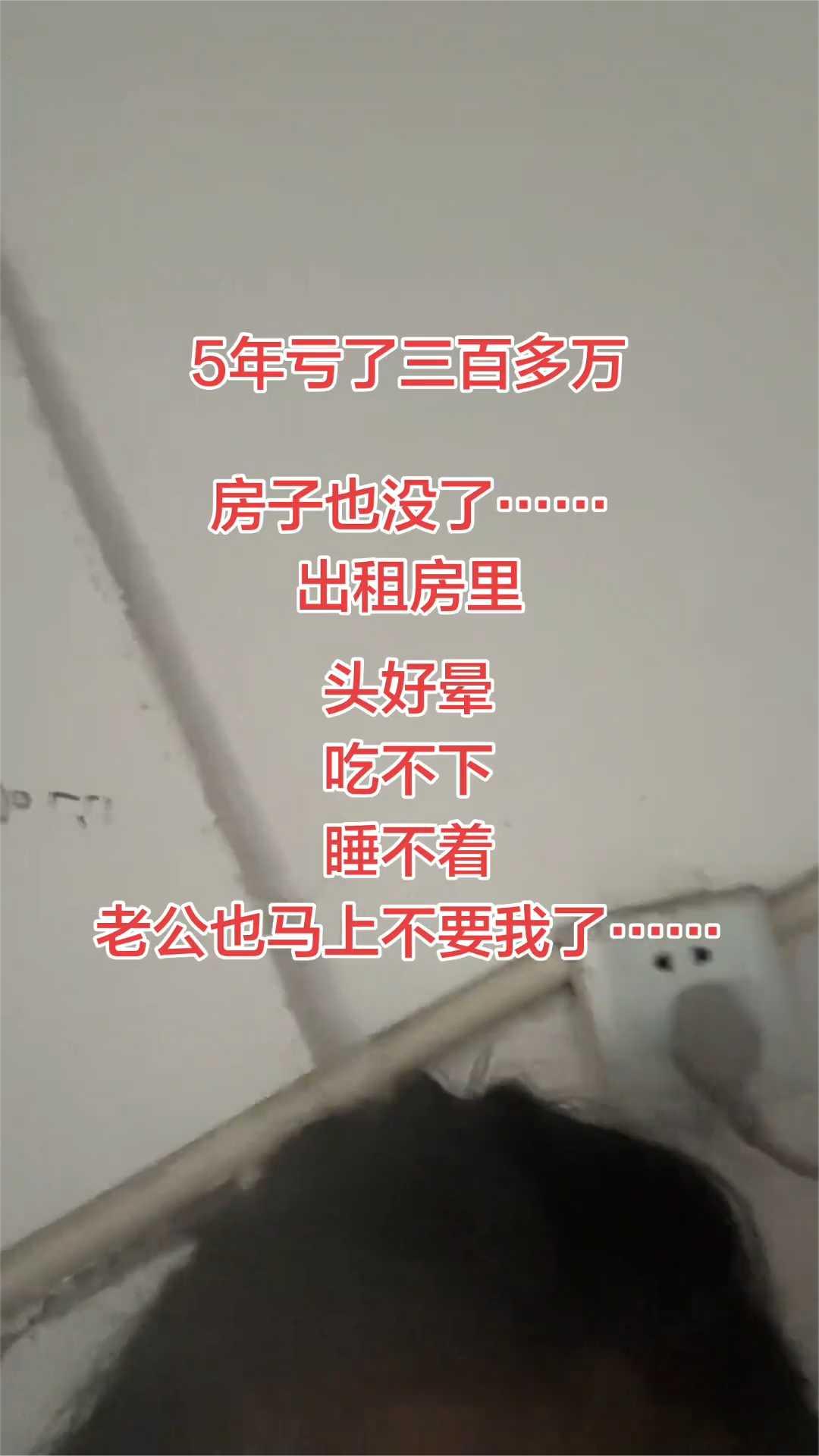 5年亏了三百多万，房子也没了。出租房里头好晕，吃不下，睡不着，老公也马上不要我