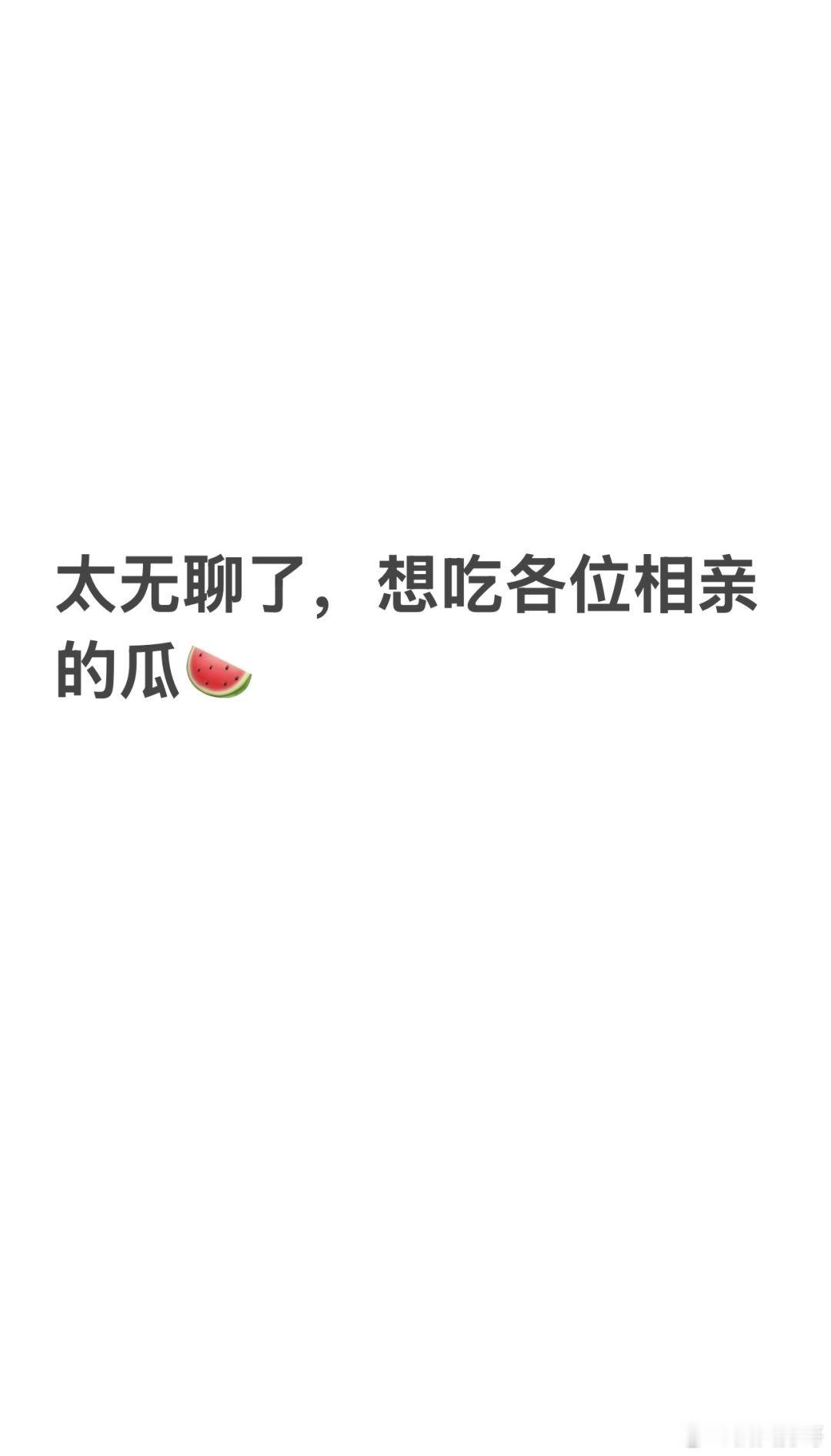 太无聊了，想吃各位相亲的瓜🍉​​​