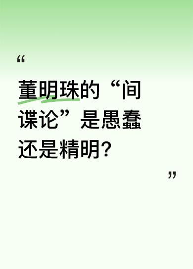有人觉得董明珠的间谍言论缺乏常识和逻辑，像是一种愚蠢之举。但其实这或许恰恰是她的