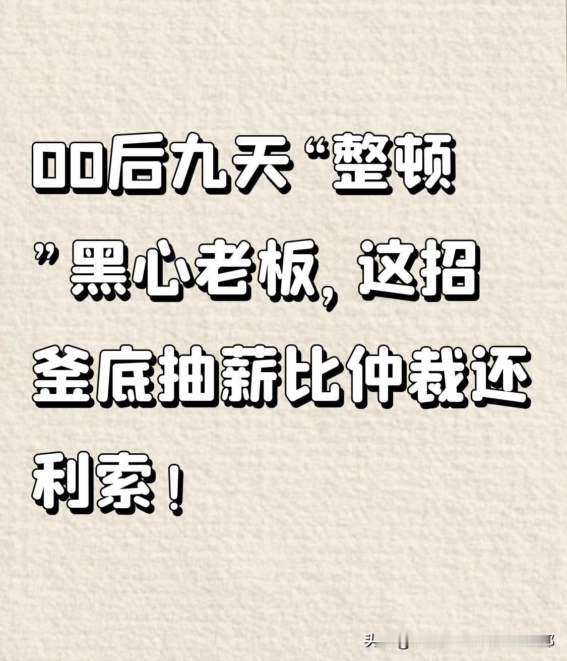 00后九天“整顿”黑心老板，这招釜底抽薪比仲裁还利索！“职场维权教科书”——2