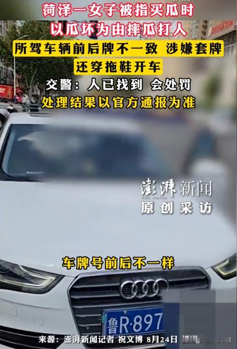 “太嚣张了！”山东菏泽，一女子穿着拖鞋，开着套牌奥迪车来到一个西瓜路边摊，找摊主