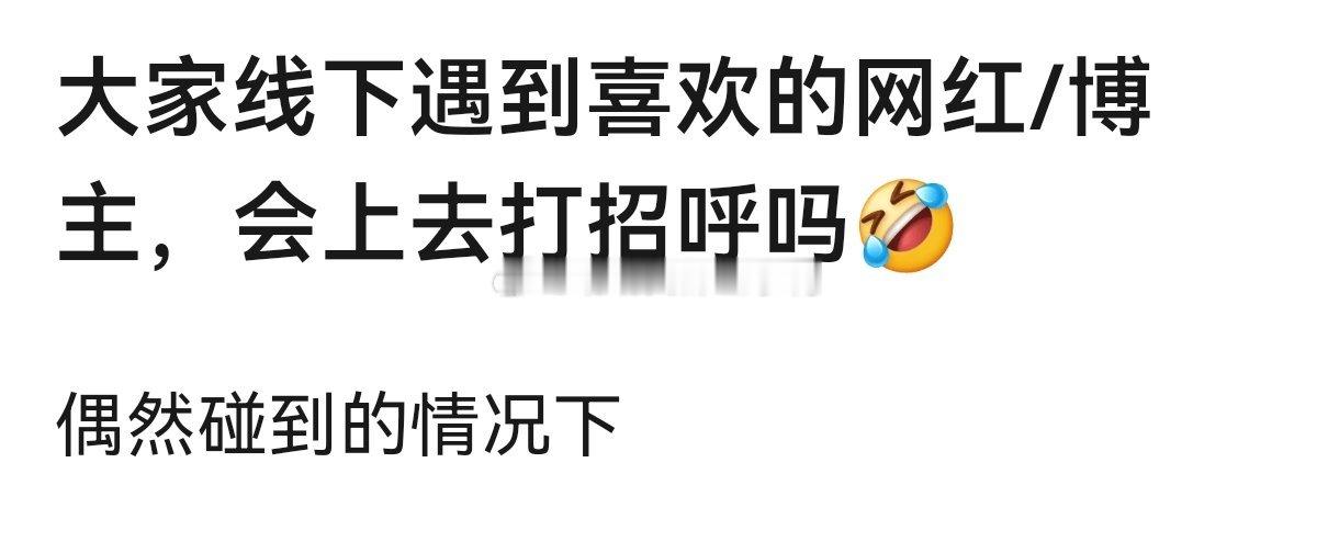 大家线下遇到喜欢的网红/博主，会上去打招呼吗？
