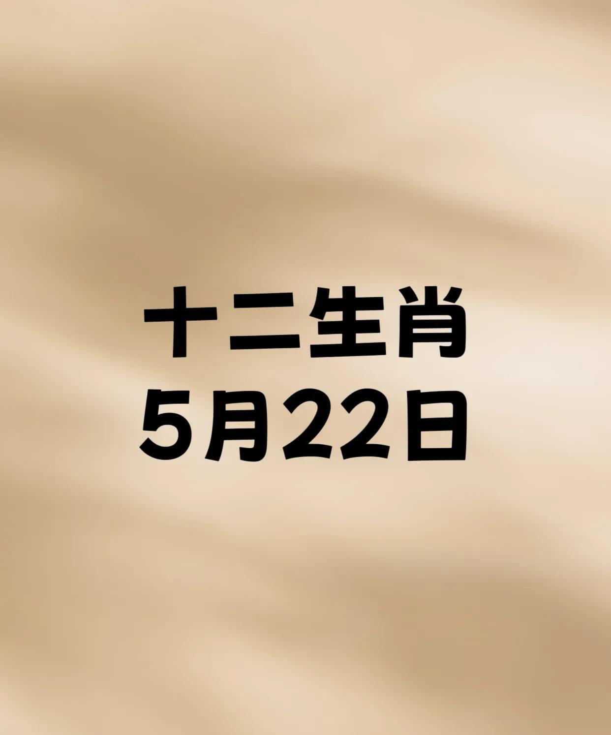 5月22日的十二生肖：幸运生肖前四名：4.生肖蛇：偏财星旺，利于理财。3