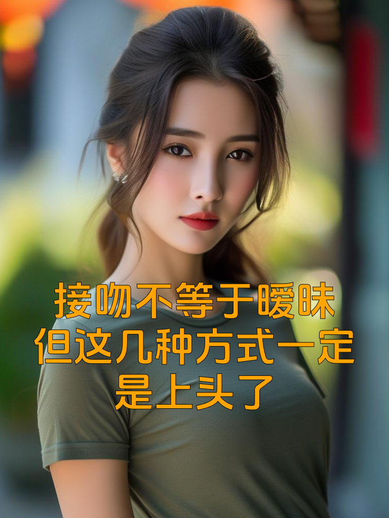 接吻不等于暧昧，但这几种方式一定是上头了