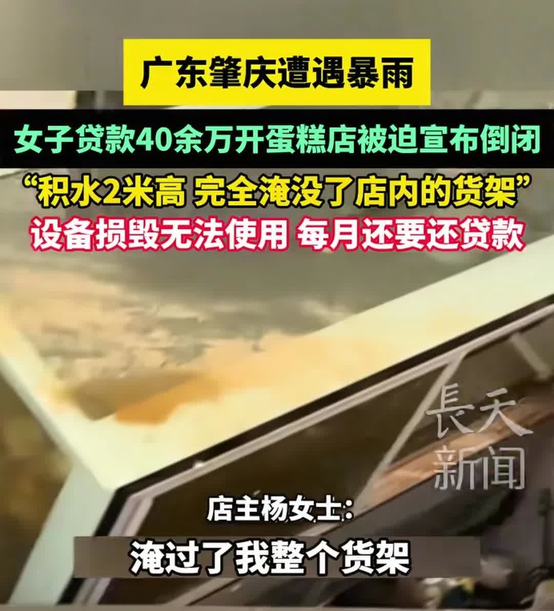 广东肇庆暴雨，一女子贷款40多万开蛋糕店宣布倒闭。积水2米高，店里货架都淹没