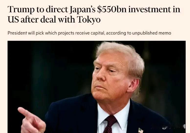 与日本达成贸易协议后，日本同意川普决定其价值5500亿美元的资本投资方向根据两