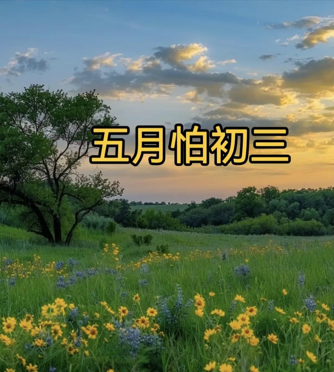 老话说“五月怕初三”，明日五月初三，有啥怕的？看老人咋说明天就是农历五月初