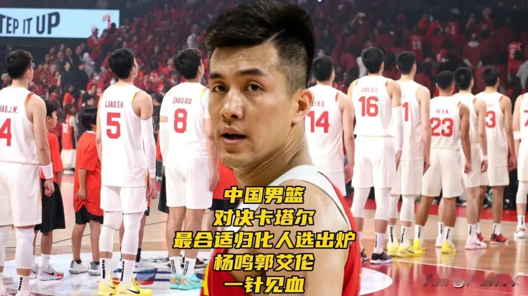 中国男篮对决卡塔尔！最合适归化人选出炉，杨鸣郭艾伦一针见血中国男篮最新23人