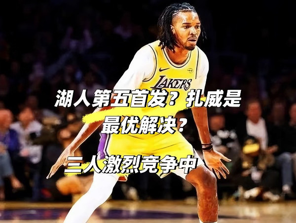 湖人第五首发悬了❗3选1谁才是最终答案