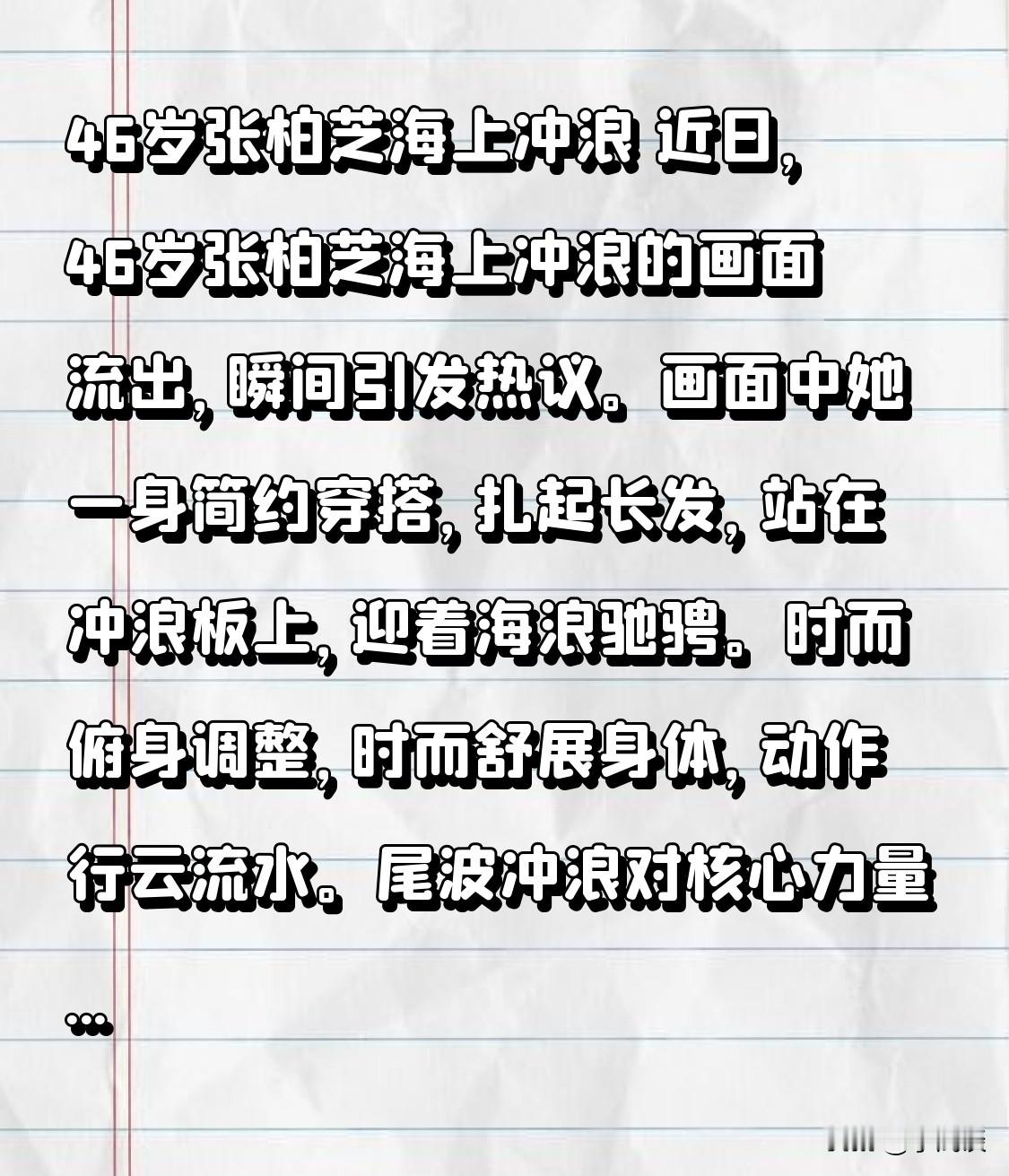 46岁张柏芝海上冲浪近日，46岁张柏芝海上冲浪的画面流出，瞬间引发热议。画面中她一身简约穿搭，扎起长