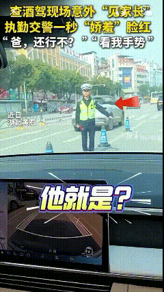 万万没想到！湖北黄石，一交警执勤查酒驾时意外“见家长”，一秒“娇羞”脸红，女孩：