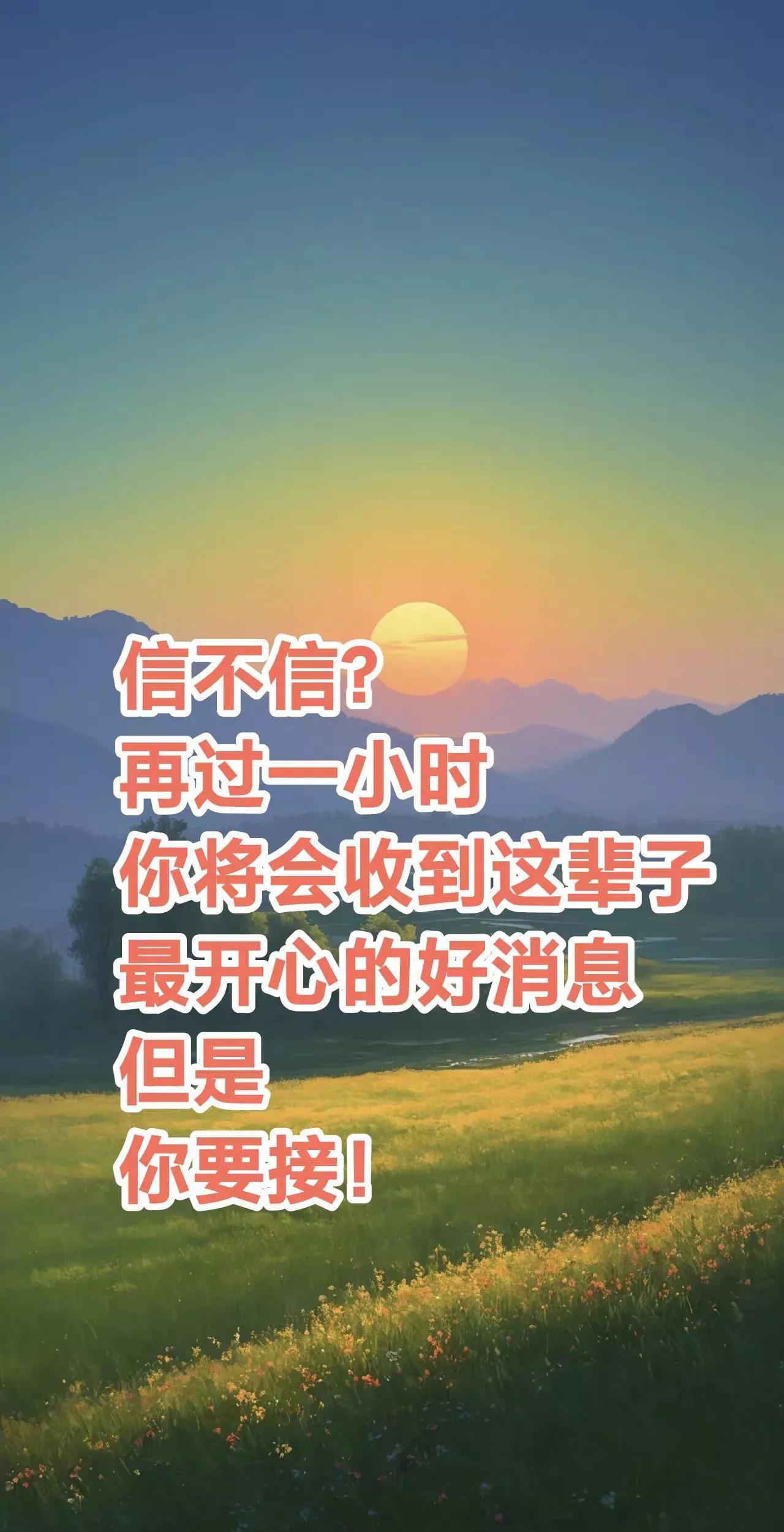 是真的，再过一小时后你将会收到这辈子最开心的好消息但是，你一定要接，灵验