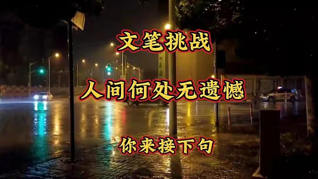 文笔挑战：人间何处无遗憾，下一句等你来续写！文笔挑战：人间何处无遗憾，你来接
