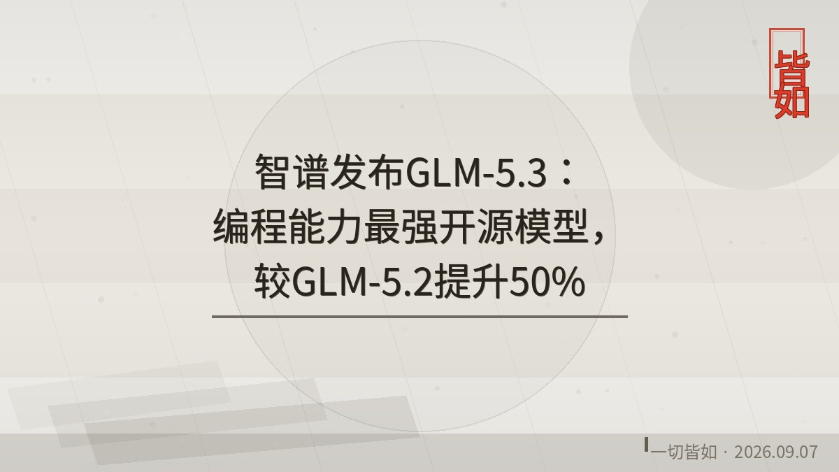 智谱发布GLM-5.3：编程能力最强开源模型，较GLM-5.2提升50%原创·一切皆如·2026.0