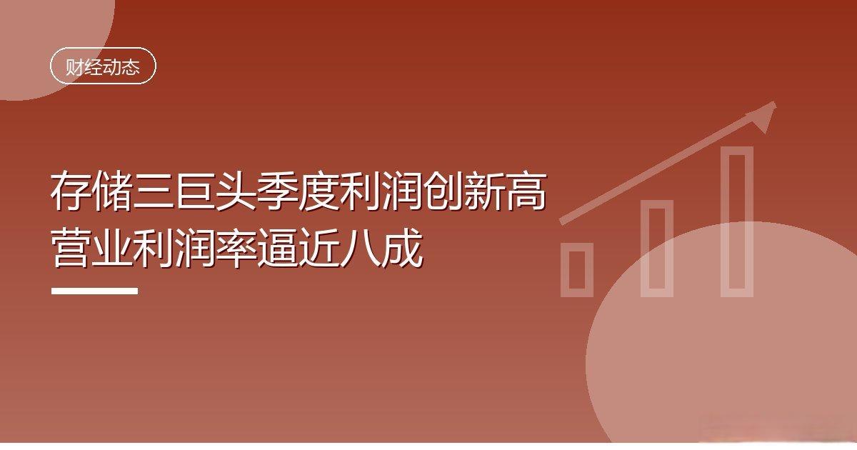 存储三巨头季度利润创新高营业利润率逼近八成IT时代网10月9日消息，据Chos