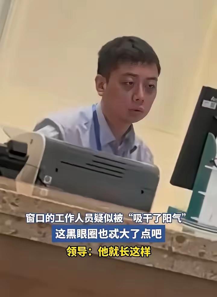 窗口工作人员被疑“阳气被吸干”，领导回应：他天生就这样！窗口处的工作人员，那