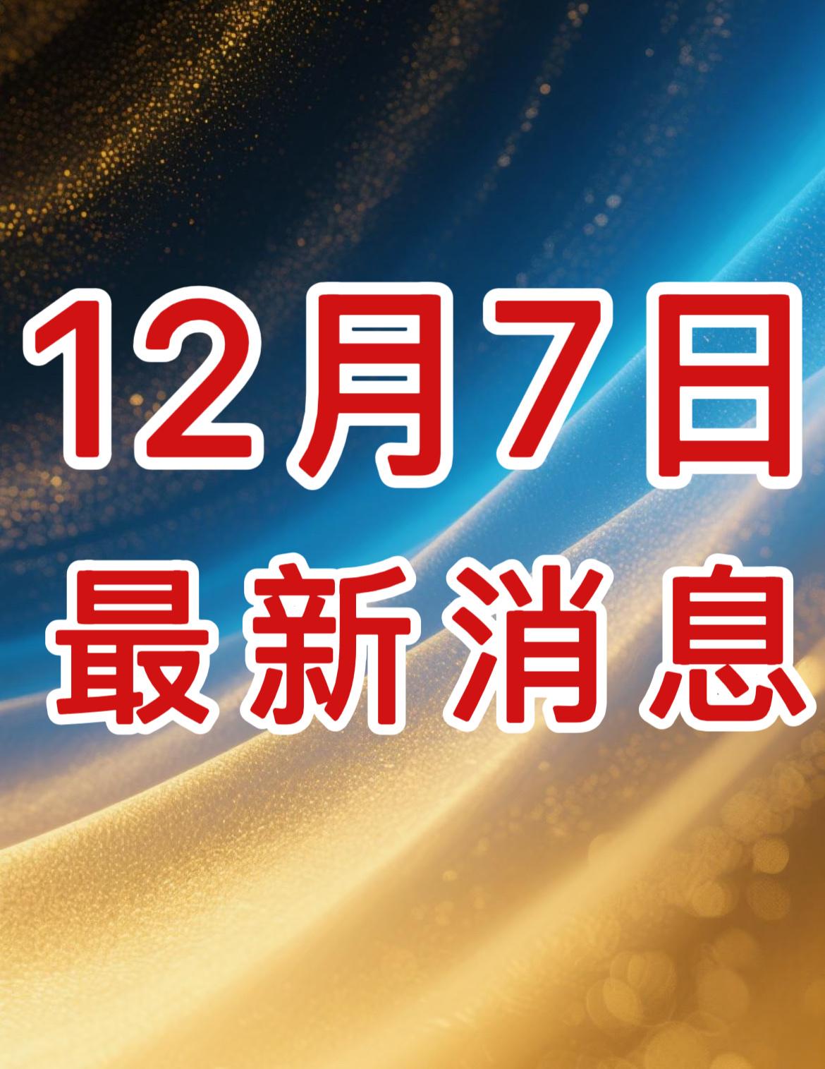 新闻早知道！就在今天！12月7日晚6点前，发生的最新消息！一、喜讯！喜讯！1