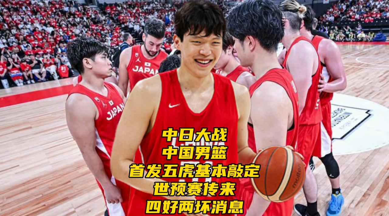 中日大战！中国男篮首发五虎基本敲定，世预赛传来四好两坏消息随着热身赛两连胜收