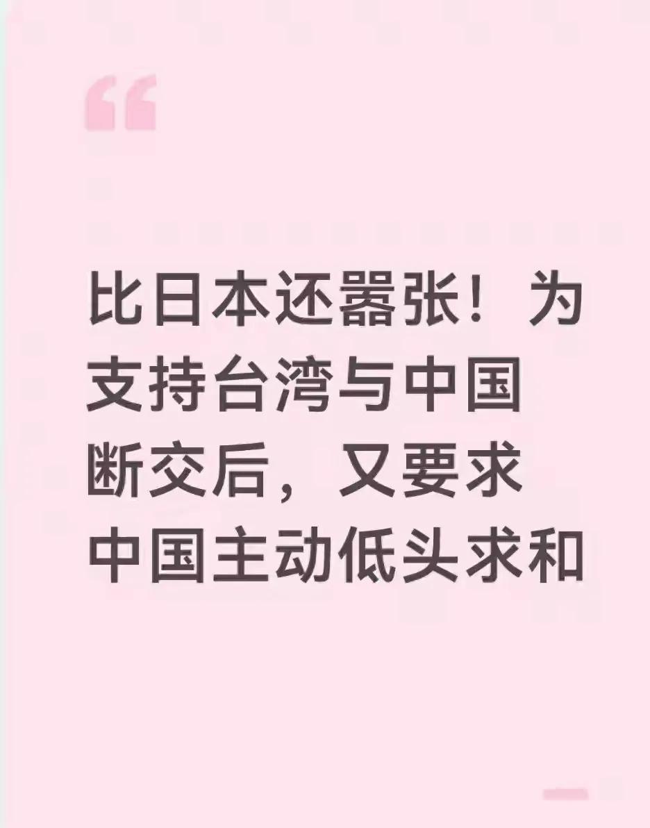 比日本还嚣张！支持台湾和中国断交后，又要求中国主动低头求和说实话，放眼全球，