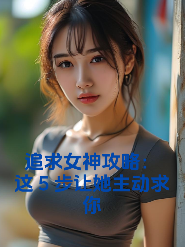 追求女神攻略：这5步让她主动求你