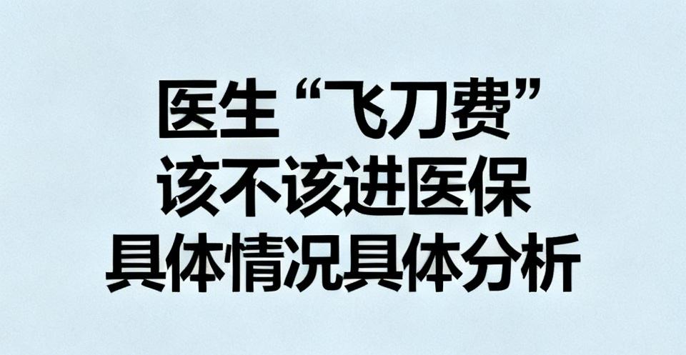 医生“飞刀费”该不该进医保，确实得具体情况具体分析。2026年6月国家卫健