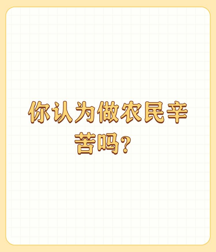 你认为做农民辛苦吗？如果说农民不辛苦，那是因为你不了解农民、不讲真话，甚至可