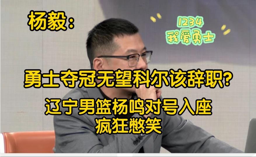 杨毅：勇士夺冠希望渺茫，科尔该不该辞职？辽宁男篮杨鸣疯狂憋笑