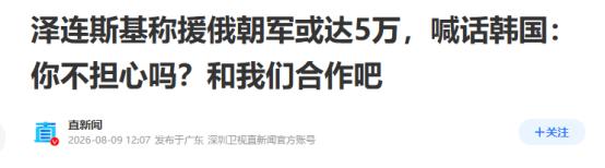普京要打“大仗”了！8月10日，据联合早报的消息称，泽连斯基表示，朝鲜已决定再