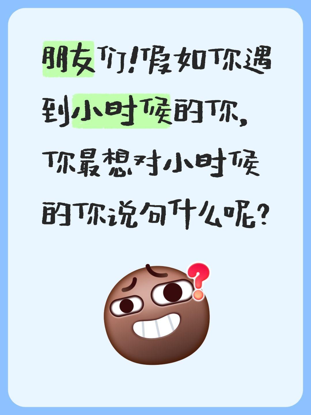 朋友们！假如你遇到小时候的你，你最想对小时候的你说句什么呢？