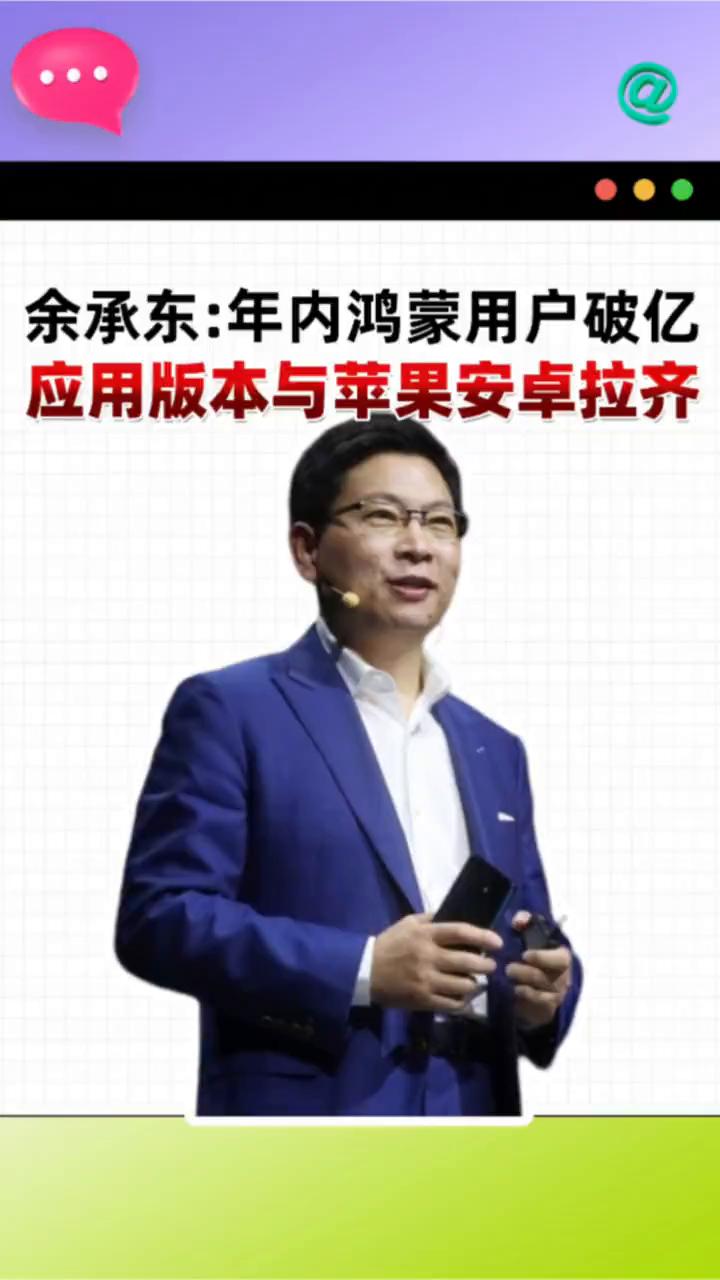 余承东：鸿蒙用户量年内破亿，应用版本与苹果安卓拉齐。鸿蒙应用春天与苹果安卓拉齐