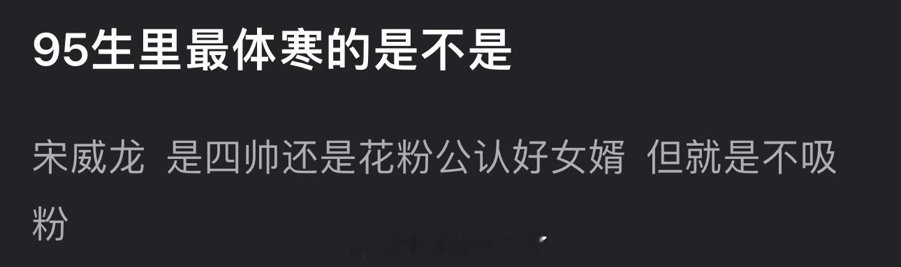 内娱95生里最体寒的是不是宋威龙？是四帅还是🌹粉公认好女婿，但就是不吸粉​​