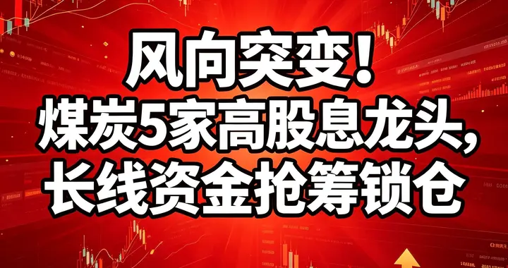 风向突变! 煤炭5家高股息龙头, 长线资金抢筹锁仓