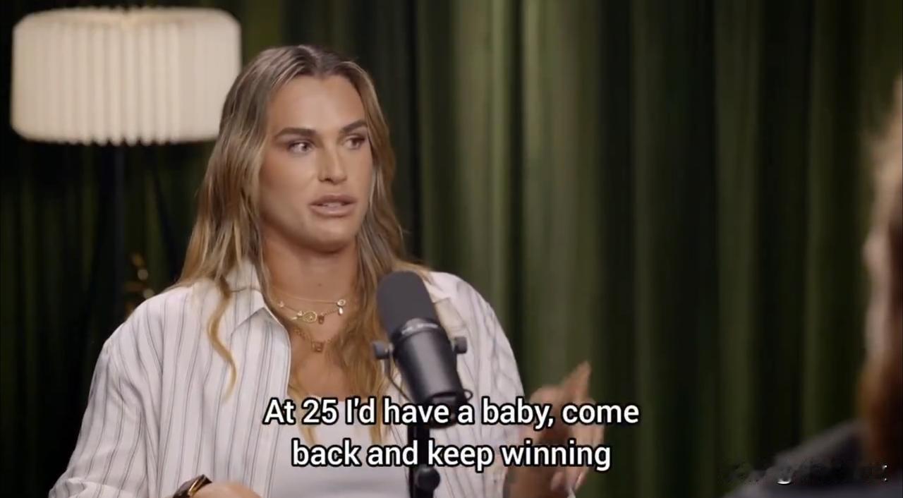 萨巴伦卡这番话太真实了。她18岁就预想25岁前拿遍荣誉，然后生子复出继续夺冠，可