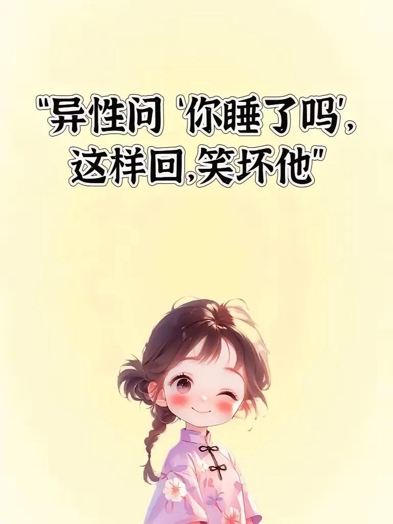 “异性问‘你睡了吗’？这样回，笑坏他”1.已经闭了一只眼了，另一只等你说晚