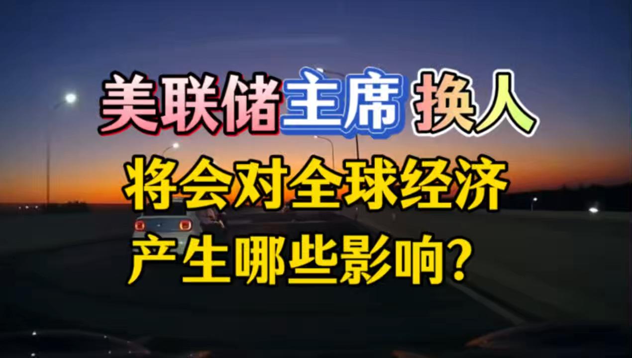 美联储主席继任人选揭晓！解析对全球经济的影响