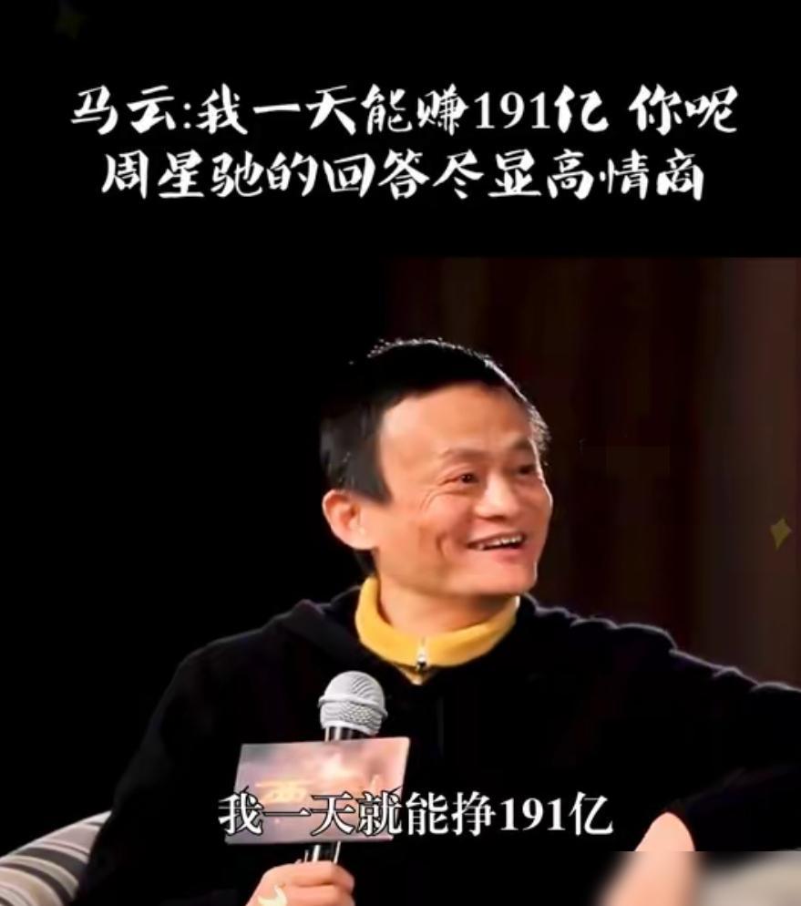 一次节目中，马云和周星驰同台接受采访，马云问周星驰：“我一天能赚191亿，你呢？
