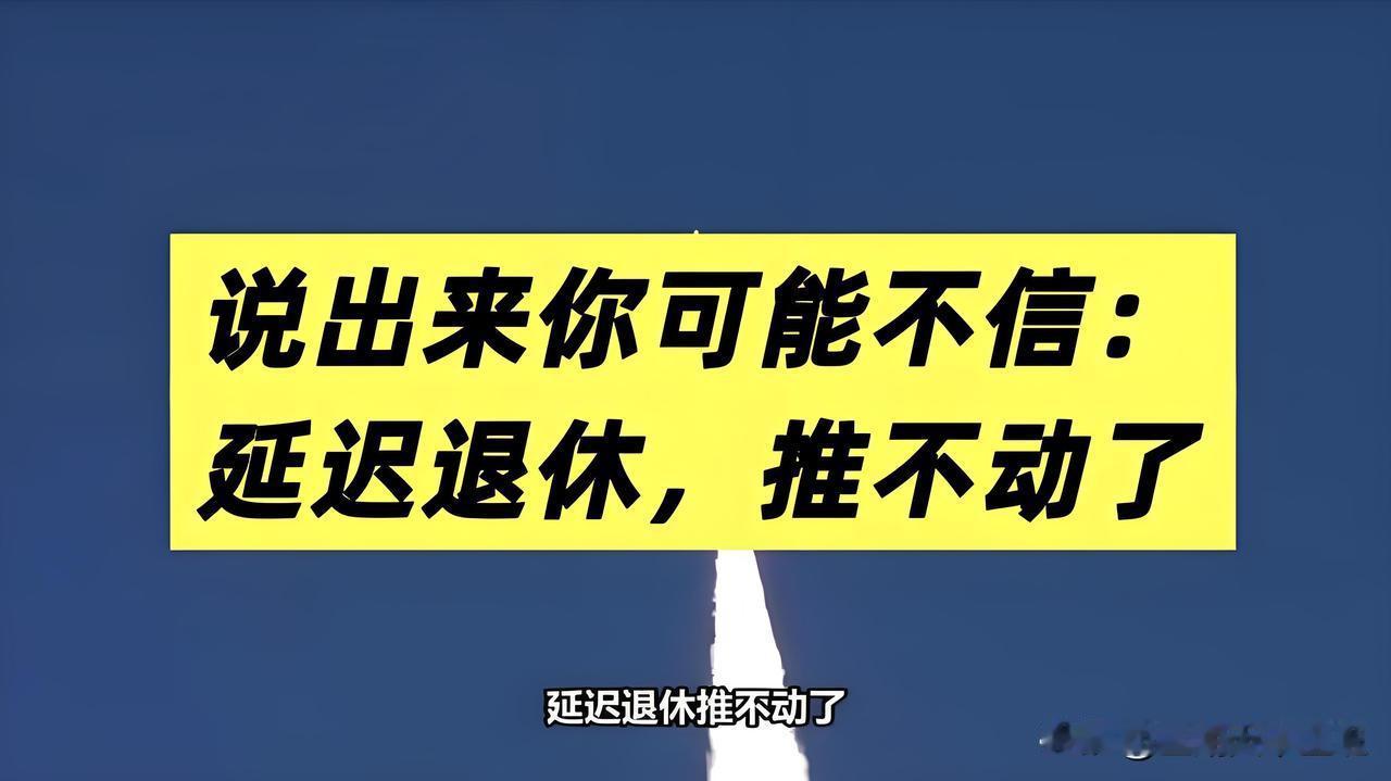 说出来很多人不愿相信，延迟退休，如今渐渐推不动了2026年7月31日星期