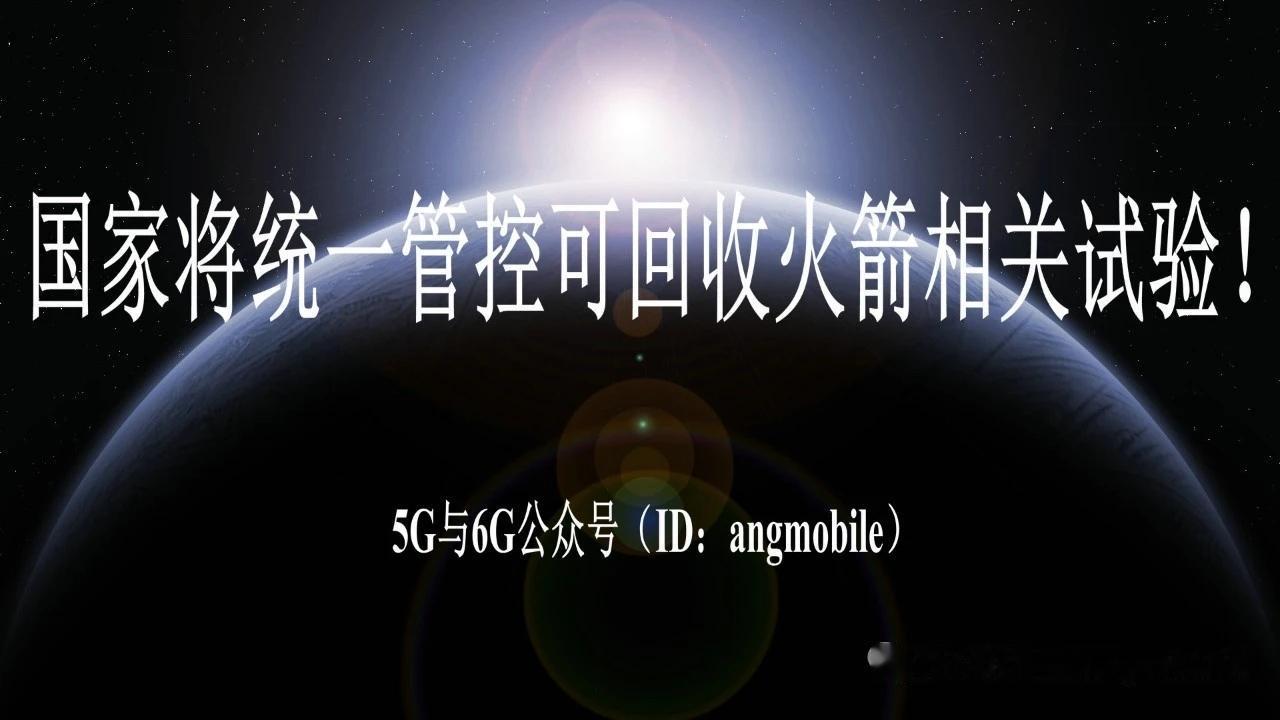 重磅新政落地！国家统一管控可回收火箭全部试验，商业航天迈入规范化时代一、核