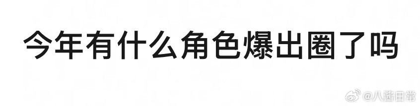 🎤：今年有什么角色爆出圈了吗​​​