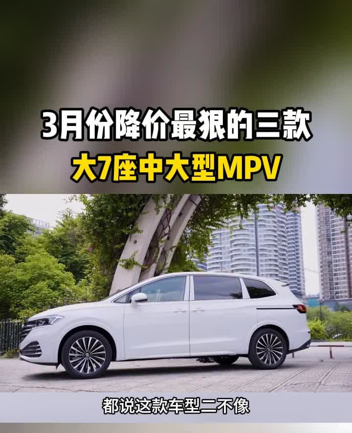 3月份降价最狠的三款大7座中大型MPV。3月份降价最狠的三款中大型MPV，第