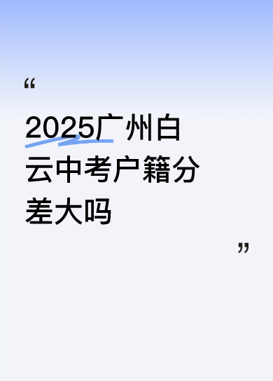 2025广州白云中考户籍分差大不大，还真不好说。就拿华南师大附中石牌校...
